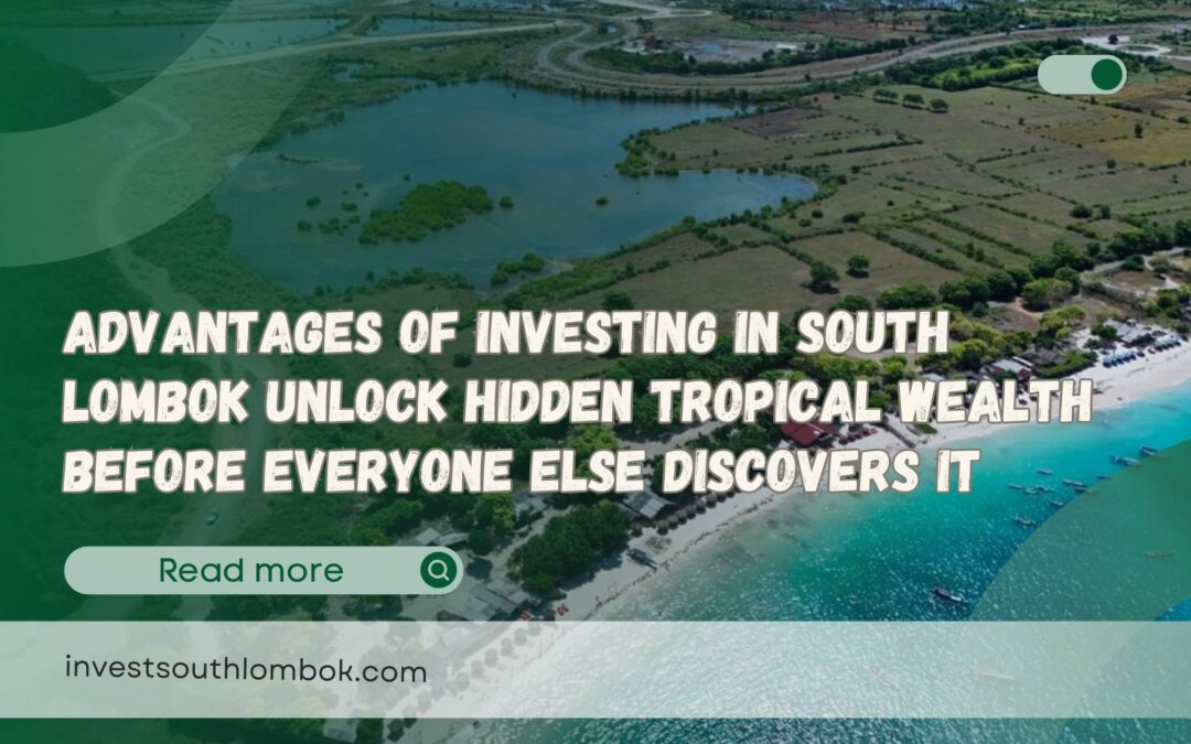 Advantages of Investing in South Lombok Unlock Hidden Tropical Wealth Before Everyone Else Discovers It
