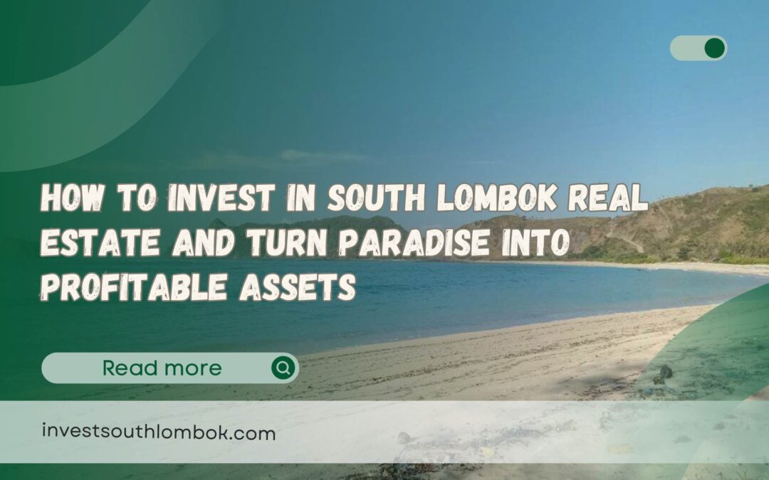 How to Invest in South Lombok Real Estate and Turn Paradise Into Profitable Assets